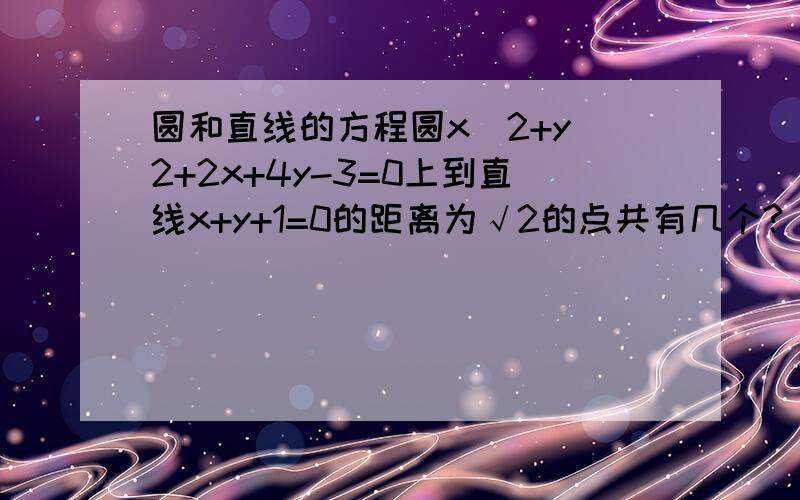 圆和直线的方程圆x^2+y^2+2x+4y-3=0上到直线x+y+1=0的距离为√2的点共有几个?