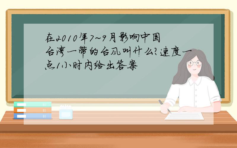 在2010年7~9月影响中国台湾一带的台风叫什么?速度一点1小时内给出答案