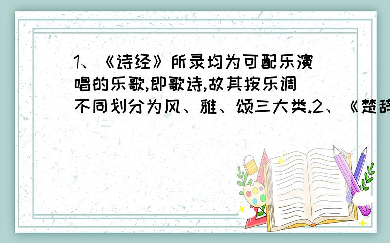 1、《诗经》所录均为可配乐演唱的乐歌,即歌诗,故其按乐调不同划分为风、雅、颂三大类.2、《楚辞》将我国诗歌创作推向了第一个高峰.3、《论语》由孔子所著,主要记载了孔子的一些言行.4