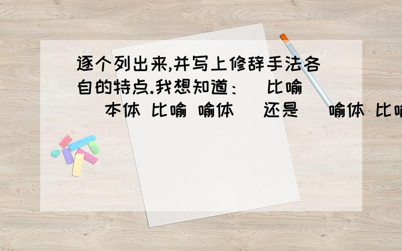 逐个列出来,并写上修辞手法各自的特点.我想知道：（比喻） （本体 比喻 喻体） 还是 （喻体 比喻 本体）