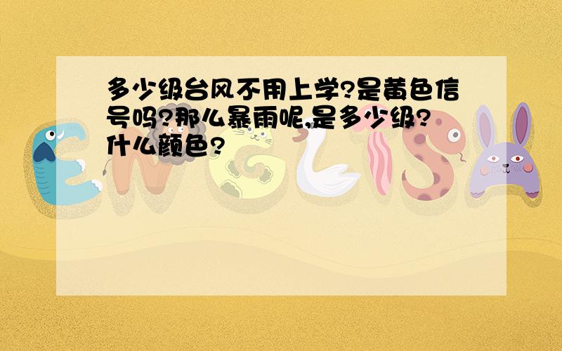 多少级台风不用上学?是黄色信号吗?那么暴雨呢,是多少级?什么颜色?