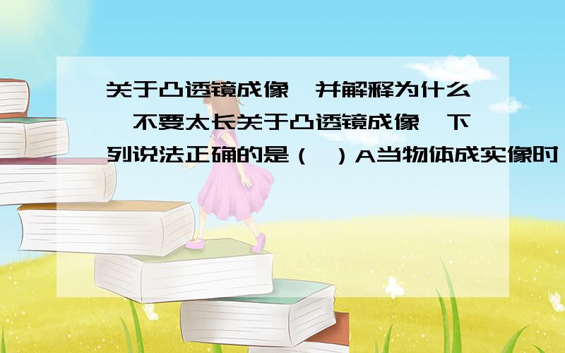 关于凸透镜成像,并解释为什么,不要太长关于凸透镜成像,下列说法正确的是（ ）A当物体成实像时,物象在光具座的同侧B当物体成虚像时,物像在光具座的同侧C当物体在凸透镜前成实像时,物像