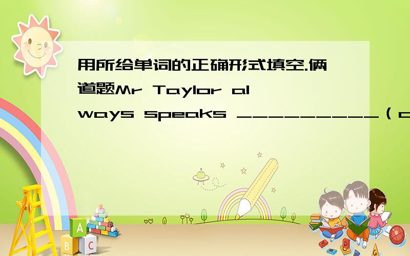 用所给单词的正确形式填空.俩道题Mr Taylor always speaks _________（casually）than any other clerk at the morning meetings.The stepmother wanted to stop the king _________（fall） in love with Cindy , but she failed.最好顺便翻