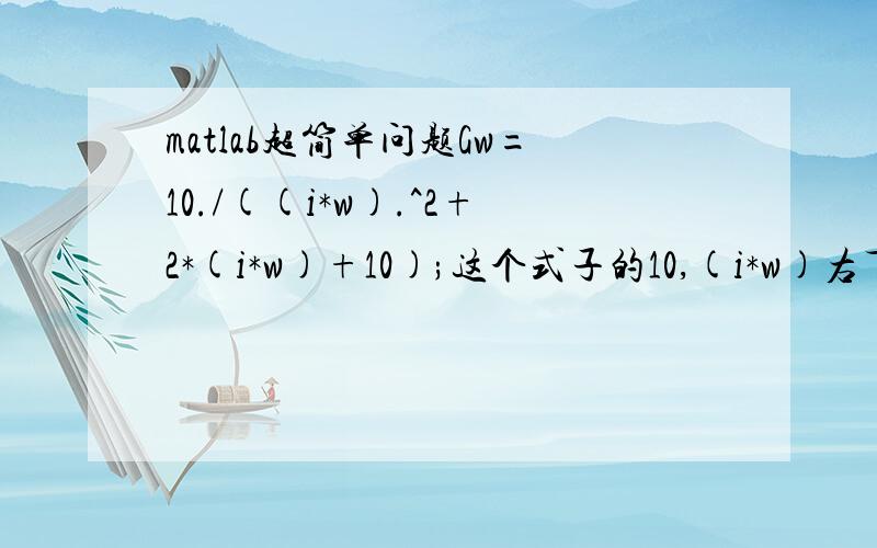 matlab超简单问题Gw=10./((i*w).^2+2*(i*w)+10);这个式子的10,(i*w)右下角为什么会有点!