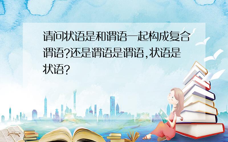 请问状语是和谓语一起构成复合谓语?还是谓语是谓语,状语是状语?