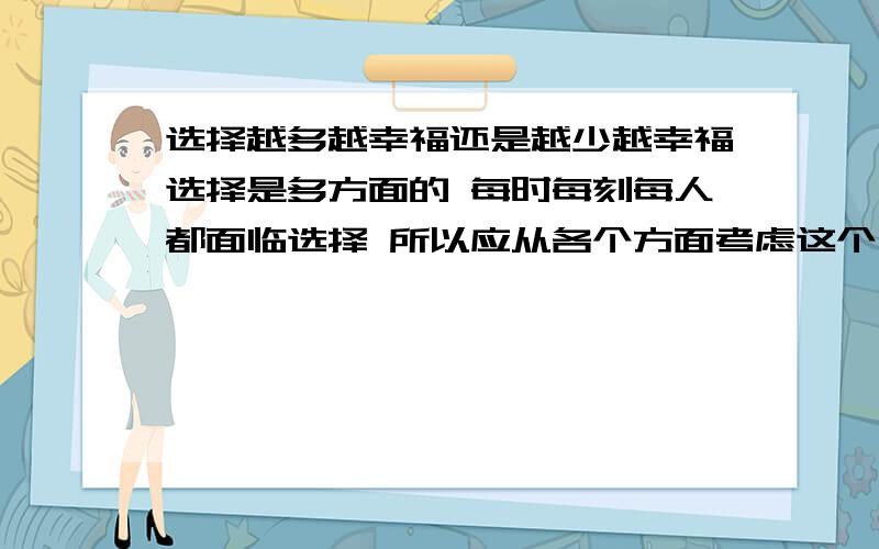 选择越多越幸福还是越少越幸福选择是多方面的 每时每刻每人都面临选择 所以应从各个方面考虑这个问题