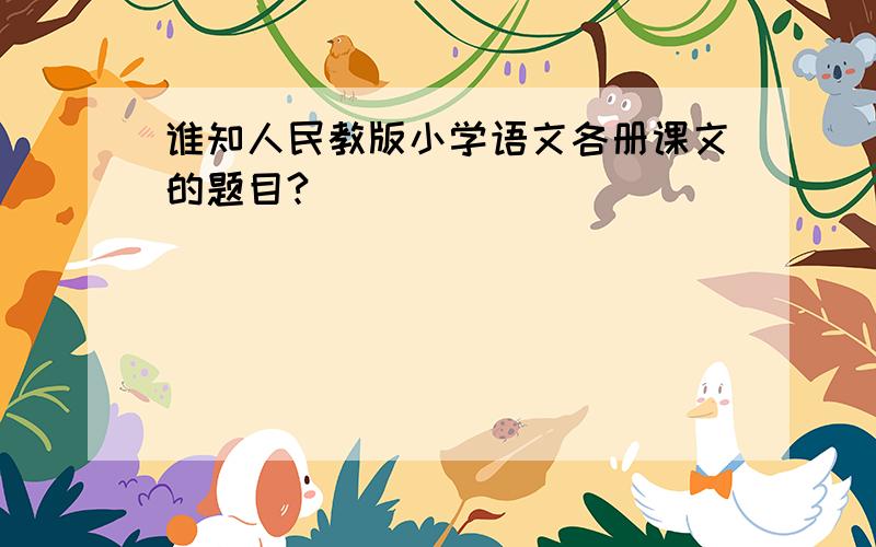 谁知人民教版小学语文各册课文的题目?