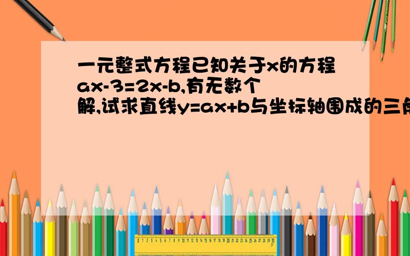 一元整式方程已知关于x的方程ax-3=2x-b,有无数个解,试求直线y=ax+b与坐标轴围成的三角形的面积