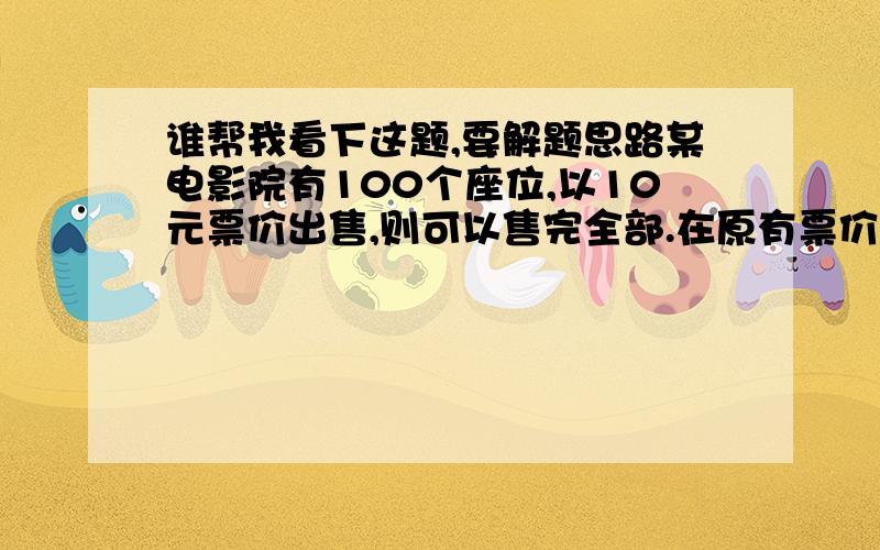 谁帮我看下这题,要解题思路某电影院有100个座位,以10元票价出售,则可以售完全部.在原有票价每增加2元,所售票就会减少5个,如果最后收到1 360元票款,问售出几张票?( )A．12 B．14 C．16 D．18