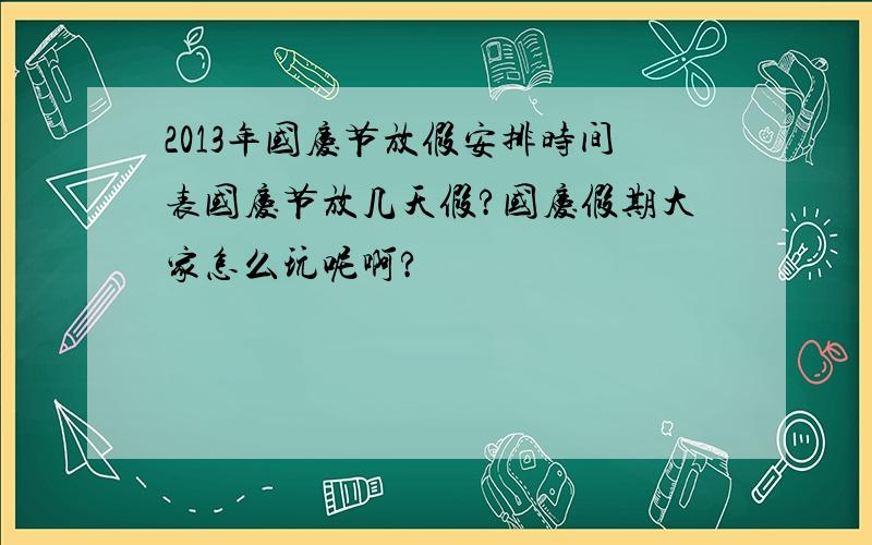 2013年国庆节放假安排时间表国庆节放几天假?国庆假期大家怎么玩呢啊?