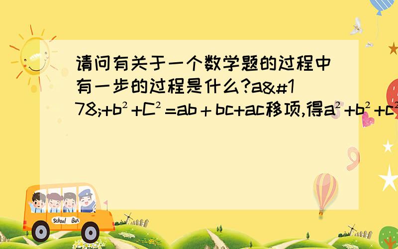 请问有关于一个数学题的过程中有一步的过程是什么?a²+b²+C²=ab＋bc+ac移项,得a²+b²+c²-ab-bc-ac=0所以a²+b²+c²-ab-bc-ac=02(a²+b²+c²-ab-bc-ac)=02a²+2b²+2c²