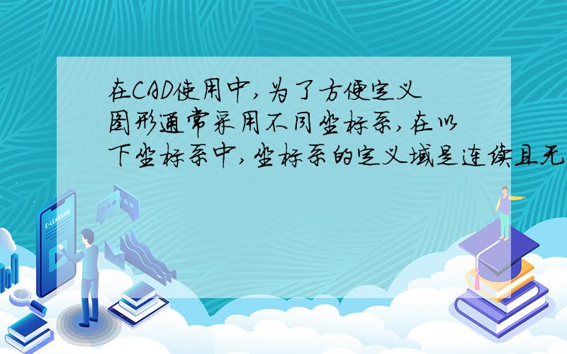 在CAD使用中,为了方便定义图形通常采用不同坐标系,在以下坐标系中,坐标系的定义域是连续且无界的是 【 】A.世界坐标系 B.显示器坐标系C.规格化设备坐标系 D.绘图仪坐标系