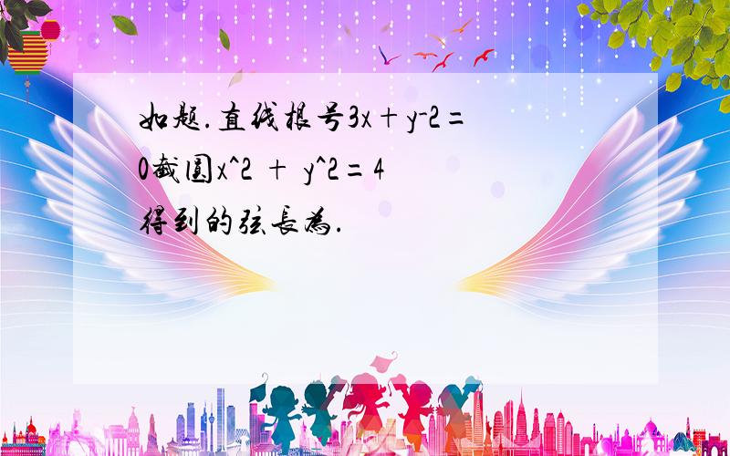 如题.直线根号3x+y-2=0截圆x^2 + y^2=4得到的弦长为.