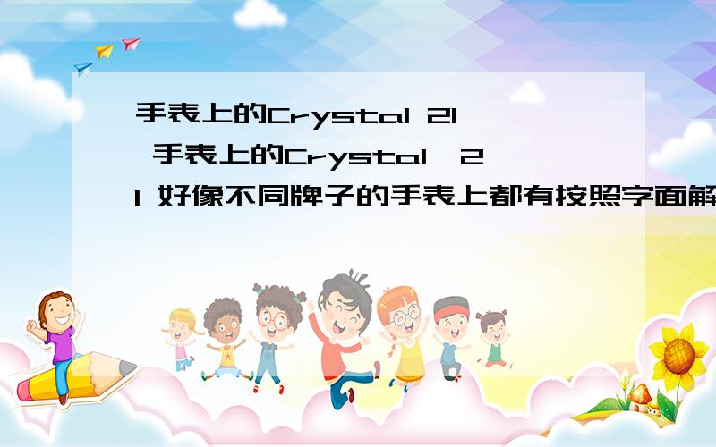 手表上的Crystal 21 手表上的Crystal,21 好像不同牌子的手表上都有按照字面解释难以理解