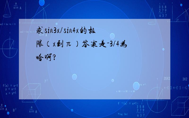 求sin3x/sin4x的极限（x到π）答案是-3/4为啥啊?