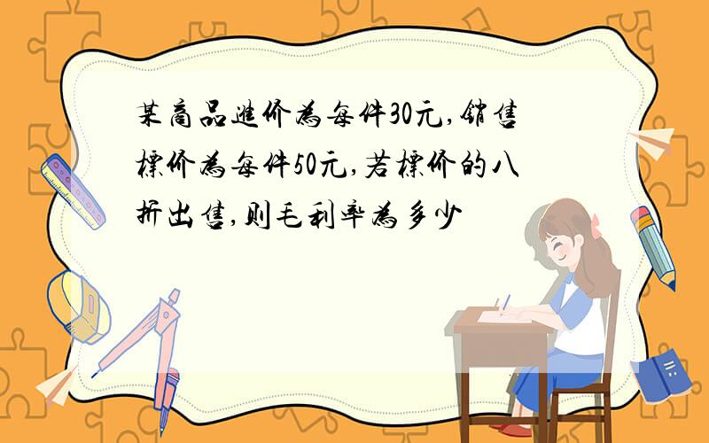 某商品进价为每件30元,销售标价为每件50元,若标价的八折出售,则毛利率为多少