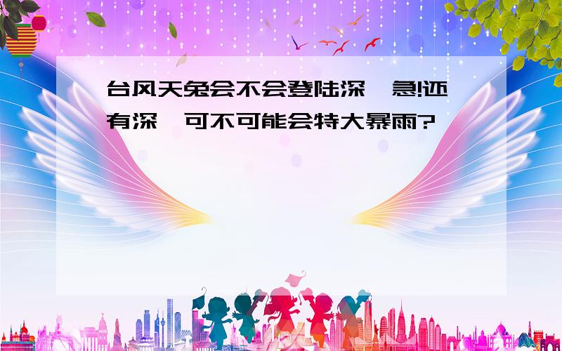 台风天兔会不会登陆深圳急!还有深圳可不可能会特大暴雨?