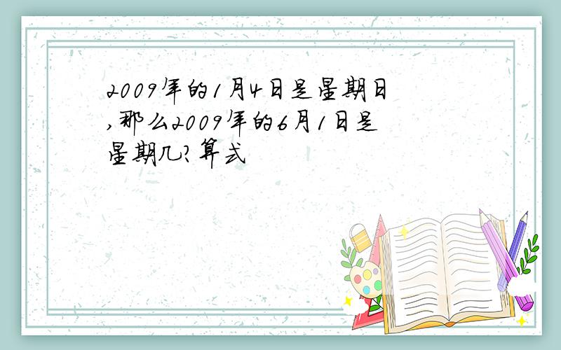 2009年的1月4日是星期日,那么2009年的6月1日是星期几?算式