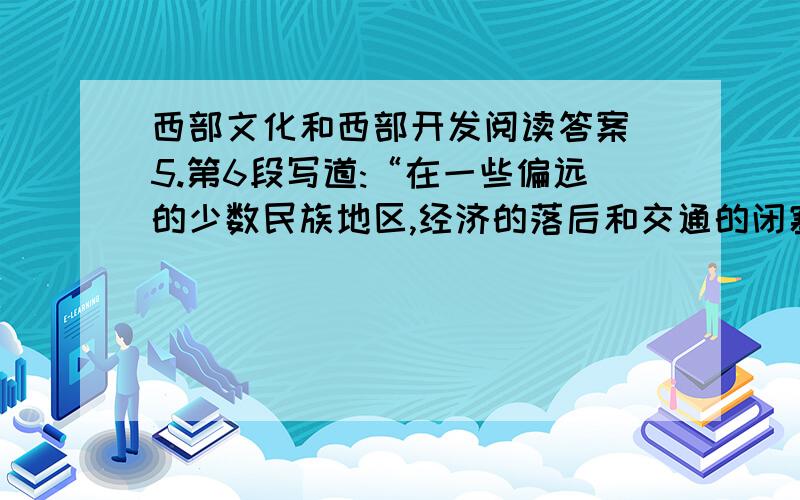 西部文化和西部开发阅读答案 5.第6段写道:“在一些偏远的少数民族地区,经济的落后和交通的闭塞给人们...西部文化和西部开发阅读答案 5.第6段写道:“在一些偏远的少数民族地区,经济的落