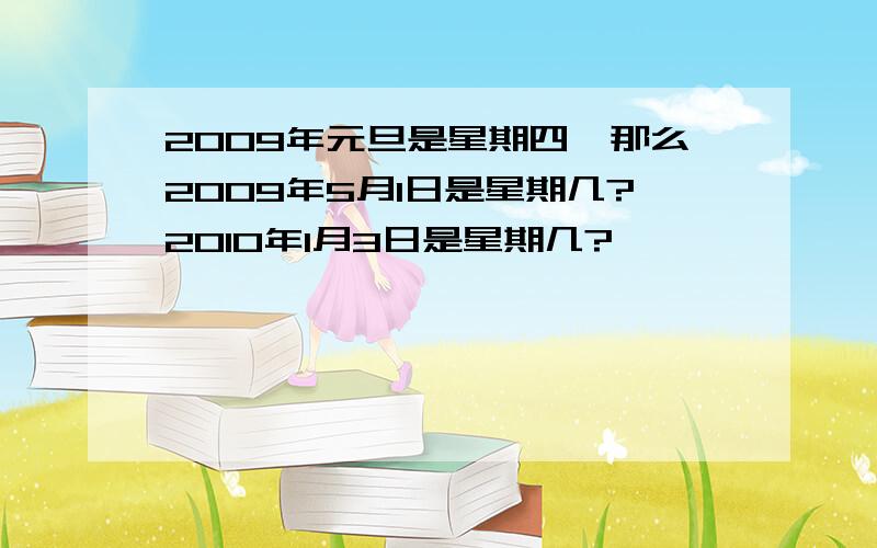 2009年元旦是星期四,那么2009年5月1日是星期几?2010年1月3日是星期几?