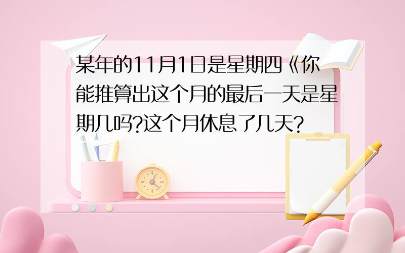 某年的11月1日是星期四《你能推算出这个月的最后一天是星期几吗?这个月休息了几天?