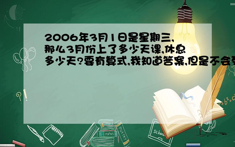 2006年3月1日是星期三,那么3月份上了多少天课,休息多少天?要有算式,我知道答案,但是不会列算式.