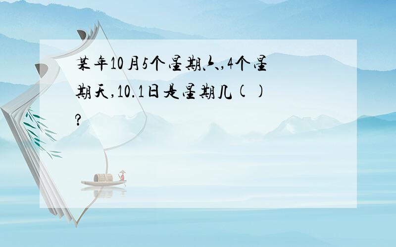 某年10月5个星期六,4个星期天,10.1日是星期几()?