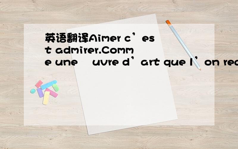 英语翻译Aimer c’est admirer.Comme une œuvre d’art que l’on regarde,qui vous transporte,et là s’ouvre un univers sans limites.Aimer,c’est la non-limite.C’est contempler vivre une personne en voulant crier à chaque instant le bon