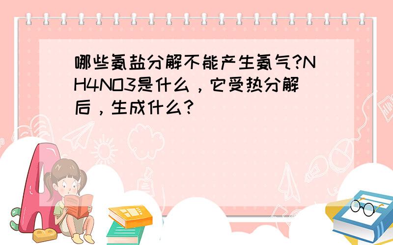 哪些氨盐分解不能产生氨气?NH4NO3是什么，它受热分解后，生成什么？