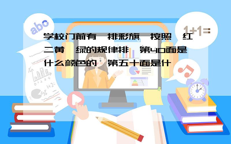 学校门前有一排彩旗,按照一红二黄一绿的规律排,第40面是什么颜色的,第五十面是什