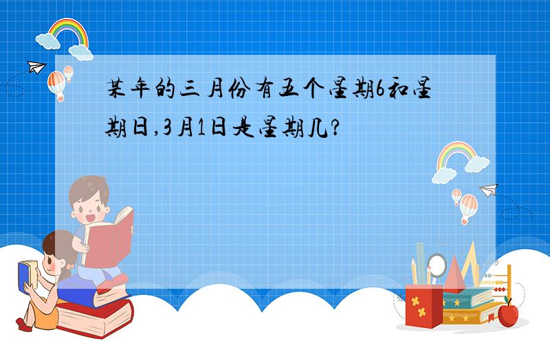 某年的三月份有五个星期6和星期日,3月1日是星期几?