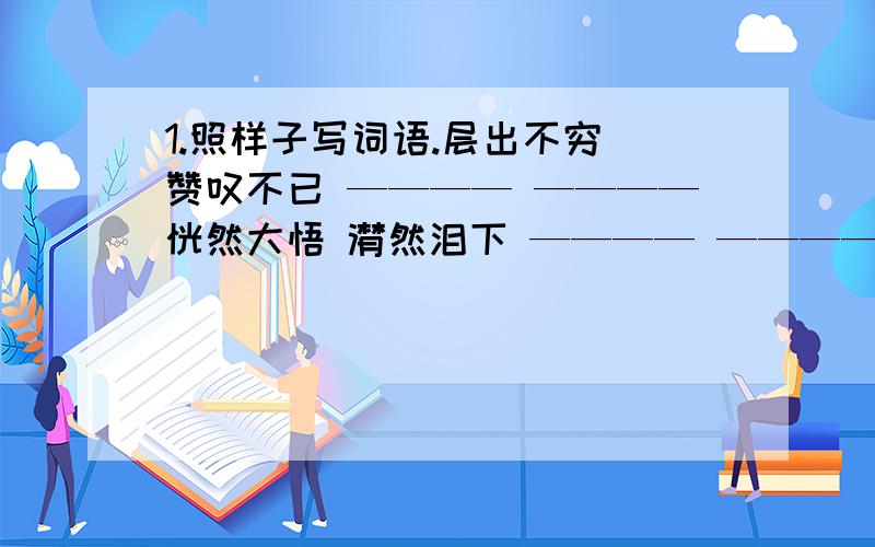 1.照样子写词语.层出不穷 赞叹不已 ———— ————恍然大悟 潸然泪下 ———— ————阅经度卷 遮天蔽日 ———— ————叫喊——喊叫 力气——气力 ————— ————2.There we