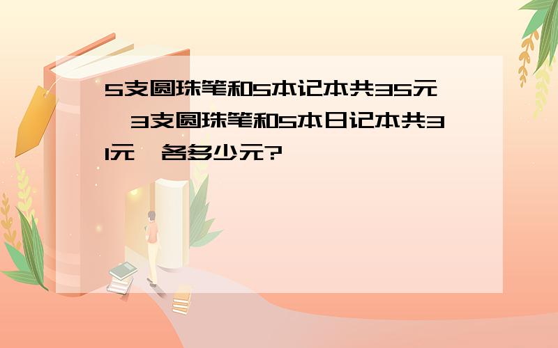 5支圆珠笔和5本记本共35元,3支圆珠笔和5本日记本共31元,各多少元?