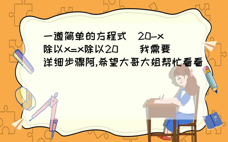 一道简单的方程式（20-x）除以x=x除以20　　我需要详细步骤阿,希望大哥大姐帮忙看看