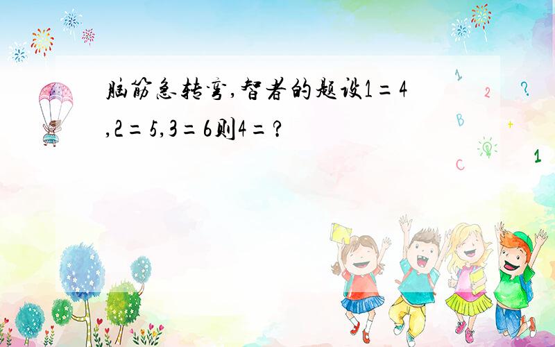 脑筋急转弯,智者的题设1=4,2=5,3=6则4=?