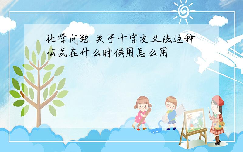 化学问题 关于十字交叉法这种公式在什么时候用怎么用