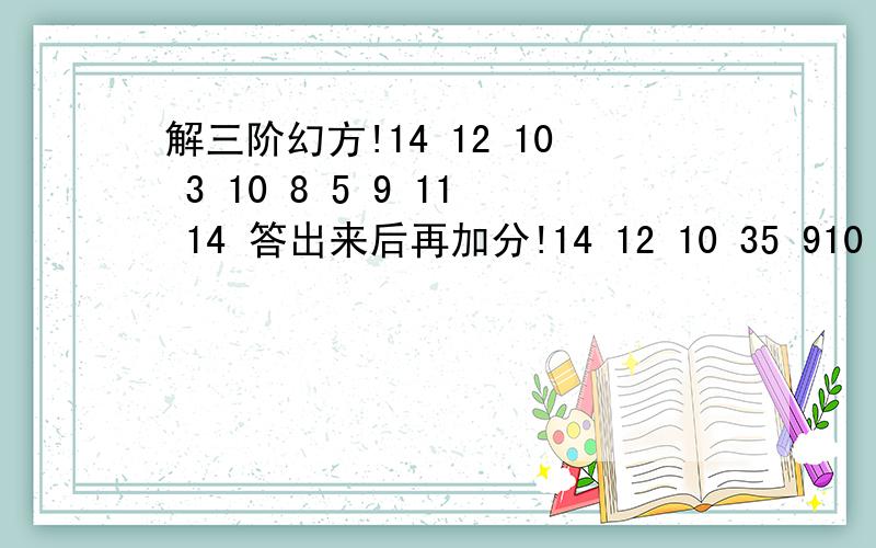 解三阶幻方!14 12 10 3 10 8 5 9 11 14 答出来后再加分!14 12 10 35 910 8 11 4