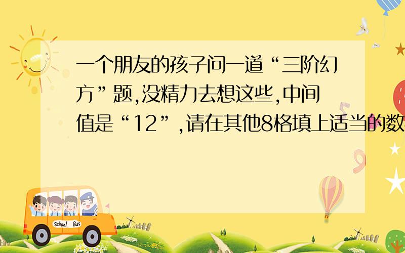 一个朋友的孩子问一道“三阶幻方”题,没精力去想这些,中间值是“12”,请在其他8格填上适当的数据,使9个方格内的数据是9个连续的自然数.