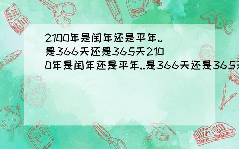 2100年是闰年还是平年..是366天还是365天2100年是闰年还是平年..是366天还是365天2100年是闰年还是平年..是366天还是365天