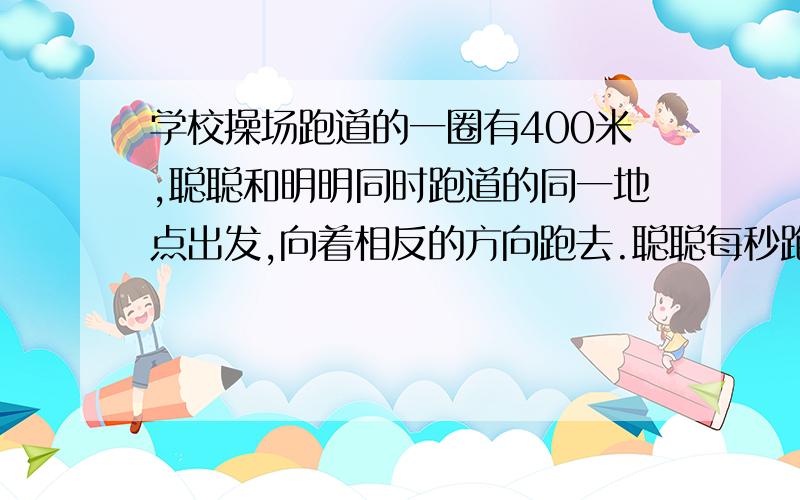 学校操场跑道的一圈有400米,聪聪和明明同时跑道的同一地点出发,向着相反的方向跑去.聪聪每秒跑3.5米,明明每秒跑4.5米,几秒后两人相遇