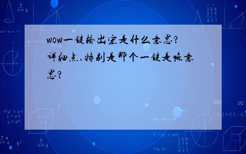 wow一键输出宏是什么意思?详细点,特别是那个一键是嘛意思?