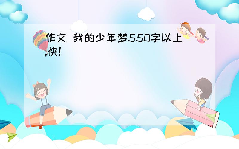 作文 我的少年梦550字以上,快!