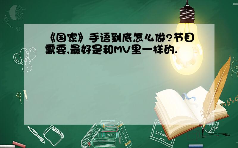 《国家》手语到底怎么做?节目需要,最好是和MV里一样的.