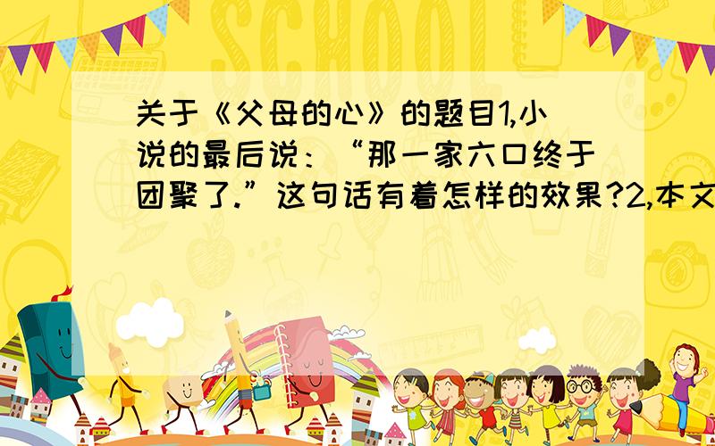 关于《父母的心》的题目1,小说的最后说：“那一家六口终于团聚了.”这句话有着怎样的效果?2,本文是怎样点出“父母的心”这个题目的?想一想,文章还可以用其他什么办法点题?试比较各自