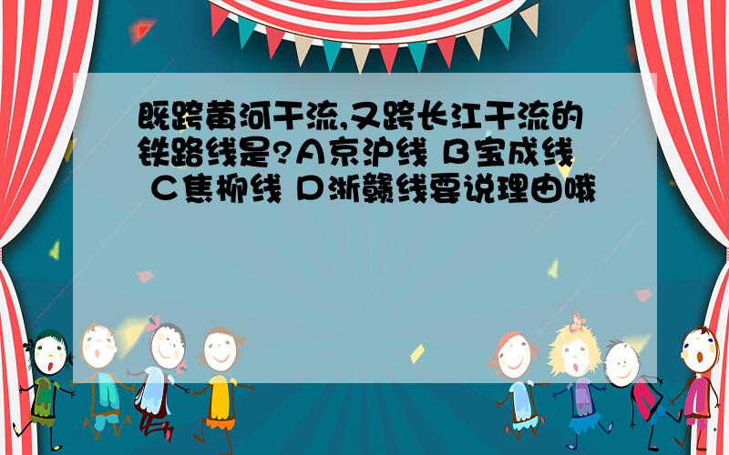 既跨黄河干流,又跨长江干流的铁路线是?Ａ京沪线 Ｂ宝成线 Ｃ焦柳线 Ｄ浙赣线要说理由哦