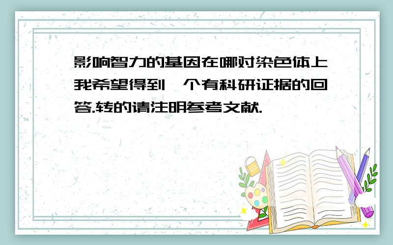 影响智力的基因在哪对染色体上我希望得到一个有科研证据的回答.转的请注明参考文献.