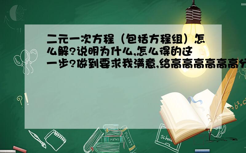 二元一次方程（包括方程组）怎么解?说明为什么,怎么得的这一步?做到要求我满意,给高高高高高高分!