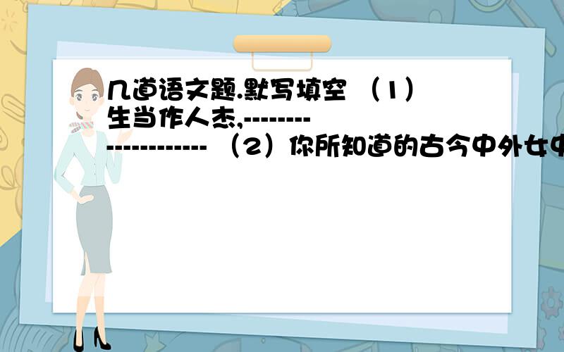 几道语文题.默写填空 （1）生当作人杰,-------------------- （2）你所知道的古今中外女中豪杰有--------,------------,------------,----------等.仿句：孟郊的《游子吟》把母爱的细致、温馨缝进了贴身的