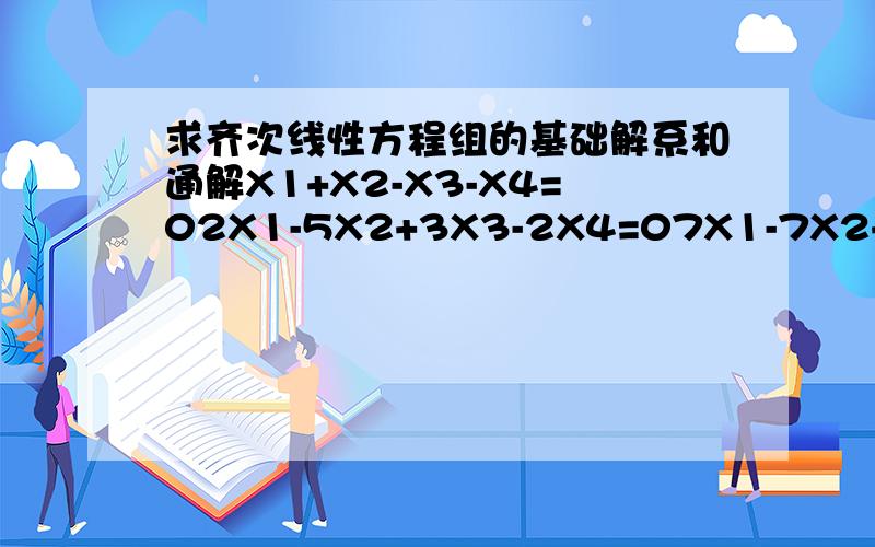 求齐次线性方程组的基础解系和通解X1+X2-X3-X4=02X1-5X2+3X3-2X4=07X1-7X2+3X3+2X4=0基础解系和通解