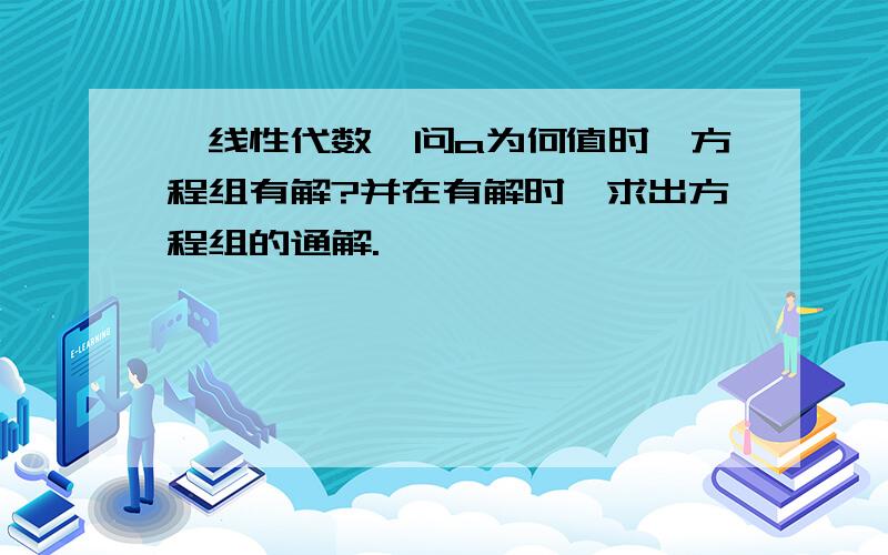 【线性代数】问a为何值时,方程组有解?并在有解时,求出方程组的通解.